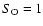 $S_{\rm O} = 1$