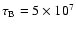 $\tau_{\rm B}=5\times 10^7$