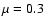 $\mu =0.3$