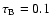$\tau _{\rm B}=0.1$