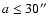 $a \leq 30\hbox {$^{\prime \prime }$ }$