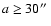 $a \geq 30\hbox {$^{\prime \prime }$ }$