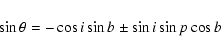 \begin{displaymath}\begin{array}{l}
\sin \theta = - \cos i \sin b \pm \sin i \sin p \cos b\\
\end{array}\end{displaymath}