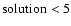 $\rm solution < 5$