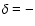 $\delta = -$