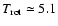 $T_{\rm rot} \simeq 5.1$