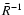 $\bar{R}^{-1}$