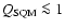 $Q_{\rm SQM}\la 1$