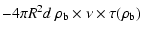 $\displaystyle -4\pi R^2d~\rho_{\rm b}\times \nu\times \tau(\rho_{\rm b})$