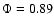 $\Phi = 0.89$