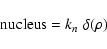 \begin{displaymath}{\rm nucleus} = k_n \; \delta(\rho)
\end{displaymath}