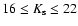 $16 \le K_{\rm s} \le 22$