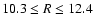 $10.3 \le R \le 12.4$