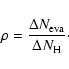 \begin{displaymath}%
\rho = \frac {\Delta N_{\rm eva}}{\Delta N_{\rm H}}\cdot
\end{displaymath}