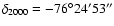 $\delta_{2000} = -76^\circ 24'
53''$