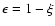 $\epsilon = 1 - \xi$