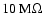 $ 10 ~{\rm M}\Omega$