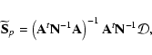 \begin{displaymath}
\mathbf {\widetilde S}_p = \left( {\mathbf A}^t
\mathbf{N}^...
...ght)^{-1}
{\mathbf A}^t \mathbf{N}^{-1} \mathbf {\mathcal D},
\end{displaymath}
