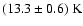 $(13.3 \pm 0.6)~\rm K$
