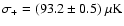 $\sigma_+ = (93.2 \pm 0.5) ~\rm\mu K$