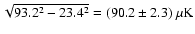 $\sqrt{93.2^2-23.4^2}=(90.2 \pm 2.3)~\rm\mu K$