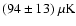 $(94 \pm 13)~\rm\mu K$