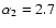 $\alpha_2 = 2.7$
