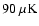 $ 90~\rm\mu
K$