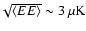 $\!\sqrt{\langle EE \rangle }\sim 3~\rm\mu K$