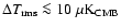 $\Delta T_{\rm rms} \la 10~ \mu\rm K_{\rm CMB}$