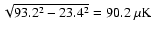 $\sqrt{93.2^2-23.4^2}=90.2~\rm \mu K$