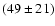 $(49 \pm 21) $