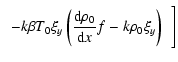 $\displaystyle \hspace*{2mm}-k \beta T_{0} \xi_{y}\left (
\frac{{\rm d}\rho_{0}}{{\rm d}x} f-k\rho_{0}\xi_{y} \right ) \left. \right.
{\Bigg ]}$