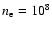 $n_{\rm e}=10^{8}$