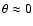 $\theta
\approx 0$