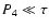 $P_{4} \ll
\tau$