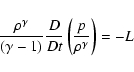 \begin{displaymath}\frac{\rho^{\gamma}}{(\gamma-1)}\frac{D}{D
t}\left(\frac{p}{\rho^{\gamma}}\right)=-L
\end{displaymath}