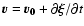$\vec{v}=\vec{v_{0}}+\partial\vec{\xi}/\partial t$
