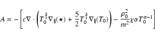 \begin{displaymath}A=-\left[c\nabla \cdot \left(T_{0}^{\frac{5}{2}}\nabla
_{\par...
...frac{\rho _{0}^{2}}{m^{2}}\chi \alpha
T_{0}^{\alpha -1}\right] \end{displaymath}