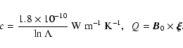 \begin{displaymath}c=\frac{1.8\times 10^{-10}}{\ln\Lambda} \ {\rm W~m}^{-1}~{\rm K}^{-1}, \; \
Q=\vec{B}_{0}\times\vec{\xi}.\end{displaymath}