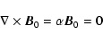 \begin{displaymath}\nabla \times \vec{B}_{0}=\alpha \vec{B}_{0}=0
\end{displaymath}