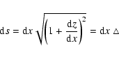 \begin{displaymath}{\rm d}s= {\rm d}x \sqrt{\left(1+\frac{{\rm d}z}{{\rm d}x}\right)^{2}} = {\rm d}x\; \triangle
\end{displaymath}