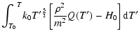 $\displaystyle {\int_{T_{0}}}^{T}
k_{0}T'^{\frac{5}{2}}\left[\frac{\rho^{2}}{m^{2}}Q(T')-H_{0}\right]
{\rm d}T'$
