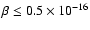 $\beta \leq 0.5 \times 10^{-16}$