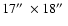$17\hbox {$^{\prime \prime }$ }\times 18\hbox {$^{\prime \prime }$ }$