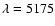 $\lambda=5175$