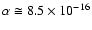 $\alpha
\cong 8.5 \times 10^{-16}$