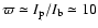 $\varpi\simeq I_{\rm p}/I_{\rm b}\simeq
10$