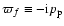 $\varpi_f\equiv -{\rm i}p_{\rm p}$