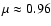 $\mu\approx0.96$